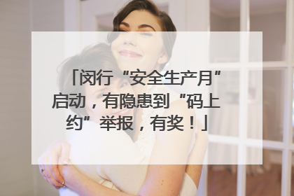 闵行“安全生产月”启动，有隐患到“码上约”举报，有奖！