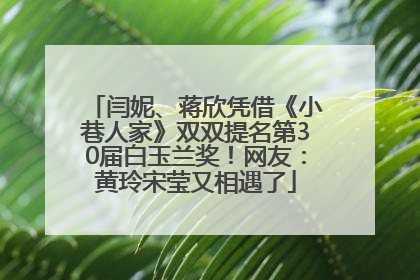闫妮、蒋欣凭借《小巷人家》双双提名第30届白玉兰奖！网友：黄玲宋莹又相遇了