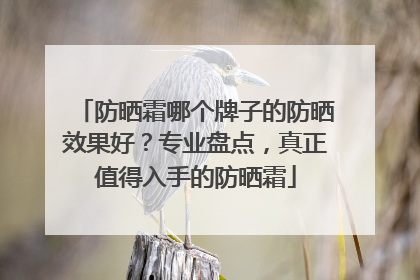 防晒霜哪个牌子的防晒效果好？专业盘点，真正值得入手的防晒霜