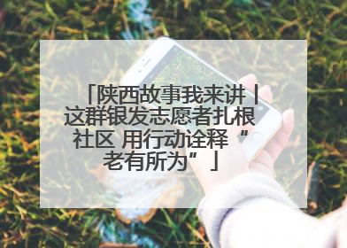 陕西故事我来讲丨这群银发志愿者扎根社区 用行动诠释“老有所为”