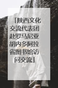 陕西文化交流代表团赴罗马尼亚胡内多阿拉省图书馆访问交流