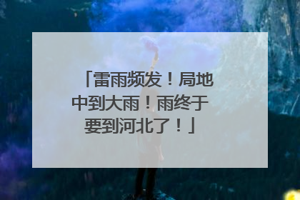 雷雨频发！局地中到大雨！雨终于要到河北了！