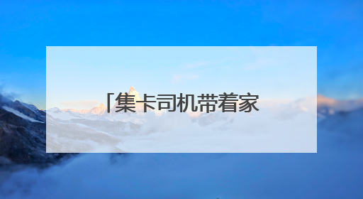 集卡司机带着家属传温情，这个端午“司机之家”里“粽”情浓浓