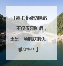 露卡菲娅防晒霜：不仅仅是防晒，更是一场肌肤的优雅守护！