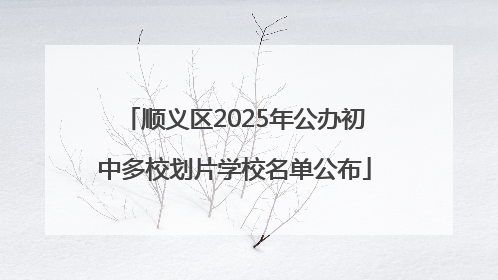 顺义区2025年公办初中多校划片学校名单公布