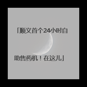 顺义首个24小时自助售药机！在这儿