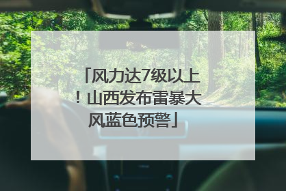 风力达7级以上！山西发布雷暴大风蓝色预警