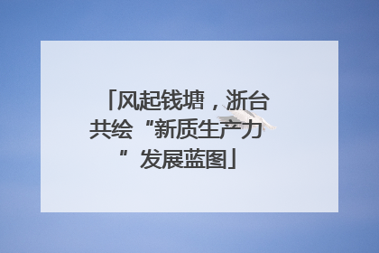 风起钱塘，浙台共绘“新质生产力”发展蓝图