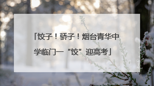饺子！骄子！烟台青华中学临门一“饺”迎高考