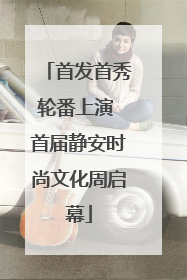 首发首秀轮番上演 首届静安时尚文化周启幕