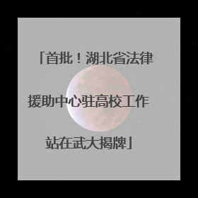 首批！湖北省法律援助中心驻高校工作站在武大揭牌