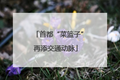 首都“菜篮子”再添交通动脉
