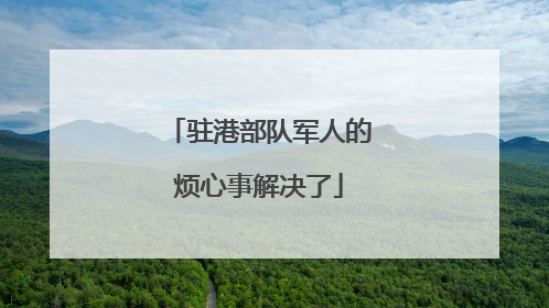 驻港部队军人的烦心事解决了