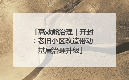 高效能治理｜开封：老旧小区改造带动基层治理升级