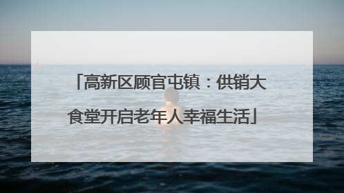 高新区顾官屯镇：供销大食堂开启老年人幸福生活