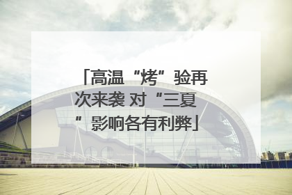 高温“烤”验再次来袭 对“三夏”影响各有利弊