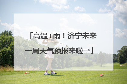 高温+雨！济宁未来一周天气预报来啦→
