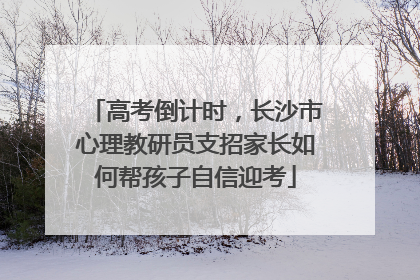 高考倒计时，长沙市心理教研员支招家长如何帮孩子自信迎考