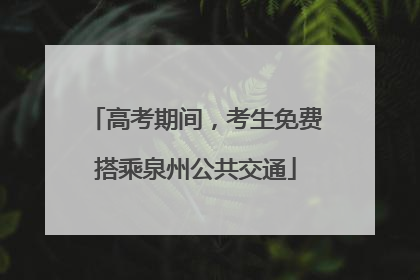 高考期间，考生免费搭乘泉州公共交通