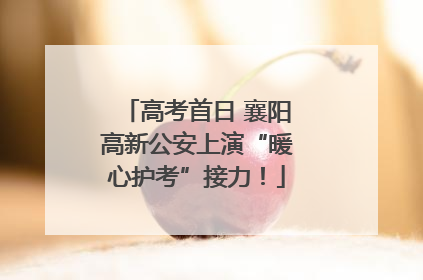 高考首日 襄阳高新公安上演“暖心护考”接力！