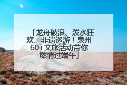 龙舟破浪、泼水狂欢、非遗巡游！泉州60+文旅活动带你燃情过端午