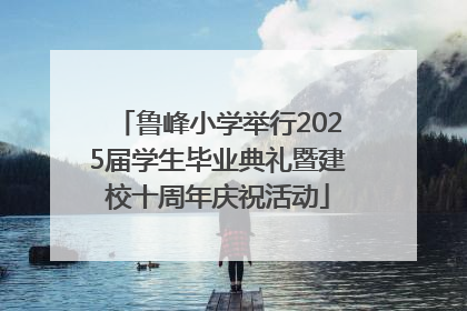 鲁峰小学举行2025届学生毕业典礼暨建校十周年庆祝活动