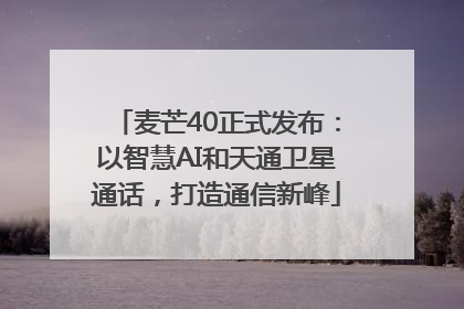 麦芒40正式发布：以智慧AI和天通卫星通话，打造通信新峰