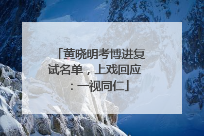 黄晓明考博进复试名单，上戏回应：一视同仁