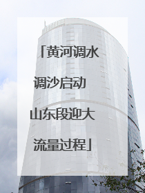 黄河调水调沙启动 山东段迎大流量过程