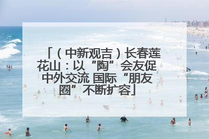 （中新观吉）长春莲花山：以“陶”会友促中外交流 国际“朋友圈”不断扩容