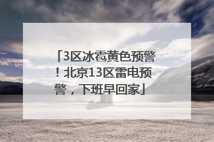 3区冰雹黄色预警！北京13区雷电预警，下班早回家