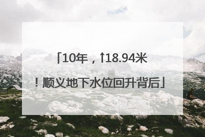10年，↑18.94米！顺义地下水位回升背后