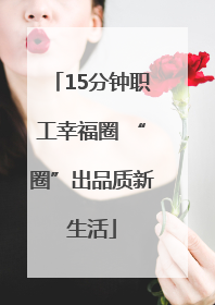 15分钟职工幸福圈 “圈”出品质新生活