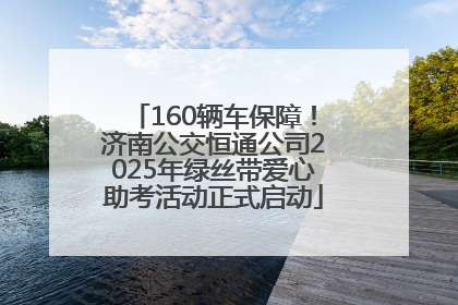 160辆车保障！济南公交恒通公司2025年绿丝带爱心助考活动正式启动