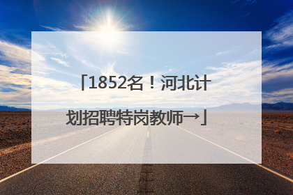 1852名！河北计划招聘特岗教师→