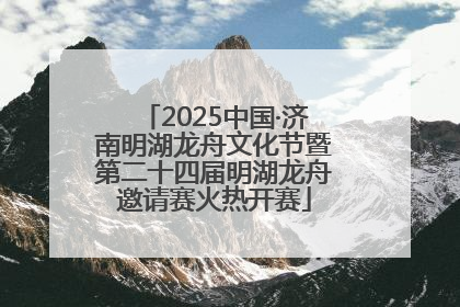 2025中国·济南明湖龙舟文化节暨第二十四届明湖龙舟邀请赛火热开赛