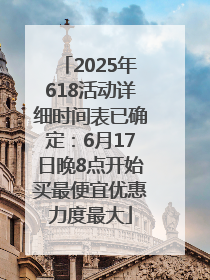 2025年618活动详细时间表已确定：6月17日晚8点开始买最便宜优惠力度最大