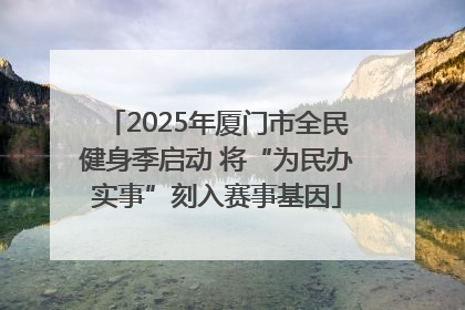 2025年厦门市全民健身季启动 将“为民办实事”刻入赛事基因