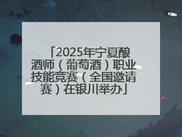 2025年宁夏酿酒师（葡萄酒）职业技能竞赛（全国邀请赛）在银川举办