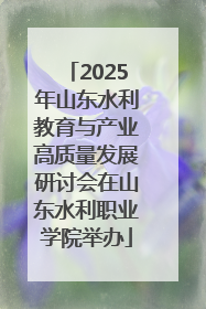 2025年山东水利教育与产业高质量发展研讨会在山东水利职业学院举办
