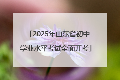 2025年山东省初中学业水平考试全面开考