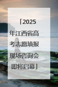 2025年江西省高考志愿填报现场咨询会即将启幕