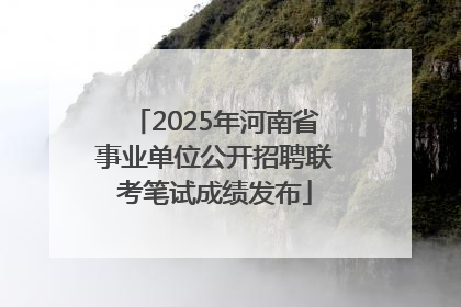 2025年河南省事业单位公开招聘联考笔试成绩发布