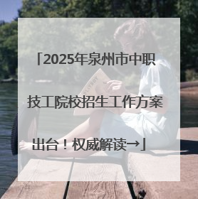 2025年泉州市中职、技工院校招生工作方案出台！权威解读→