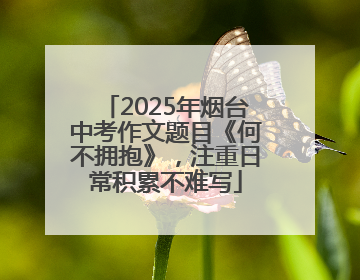 2025年烟台中考作文题目《何不拥抱》，注重日常积累不难写