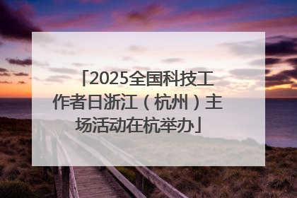 2025全国科技工作者日浙江（杭州）主场活动在杭举办