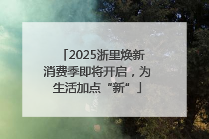 2025浙里焕新消费季即将开启，为生活加点“新”