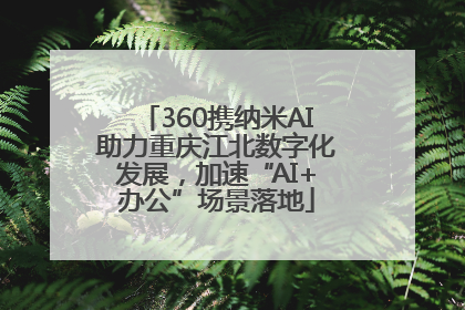 360携纳米AI助力重庆江北数字化发展，加速“AI+办公”场景落地