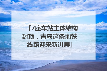 7座车站主体结构封顶，青岛这条地铁线路迎来新进展