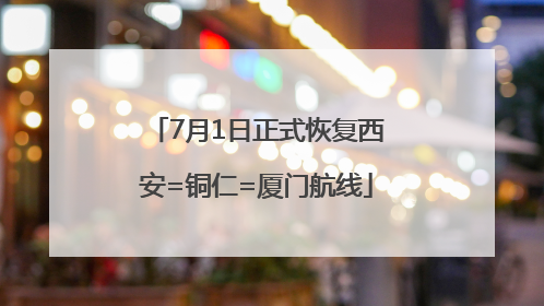 7月1日正式恢复西安=铜仁=厦门航线